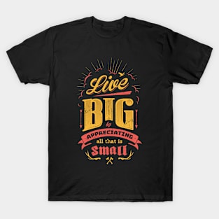 LIVE BIG & APPRECIATING ALL THAT IS SMALL T-Shirt